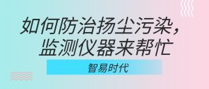 如何防治揚(yáng)塵污染，監(jiān)測(cè)儀器來(lái)幫忙