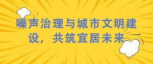 噪聲治理與城市文明建設(shè)，共筑宜居未來