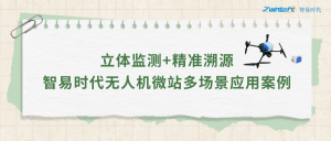 立體監(jiān)測+精準溯源：智易時代無人機微站多場景應(yīng)用案例
