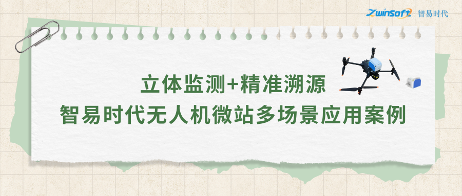 立體監(jiān)測+精準(zhǔn)溯源：智易時(shí)代無人機(jī)微站多場景應(yīng)用案例